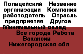 Полицейский › Название организации ­ Компания-работодатель › Отрасль предприятия ­ Другое › Минимальный оклад ­ 26 000 - Все города Работа » Вакансии   . Нижегородская обл.